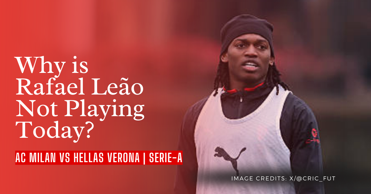 Why is Rafael Leão Not Playing Today for AC Milan vs Verona?